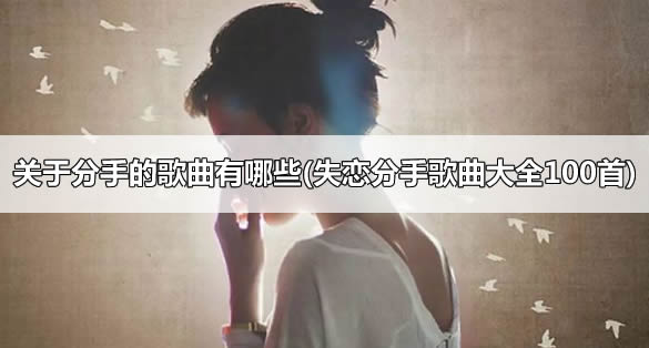 关于分手的歌曲有哪些(失恋分手歌曲大全100首)