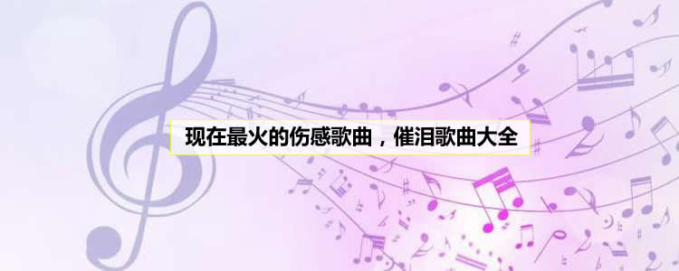 现在最火的伤感歌曲，催泪歌曲大全