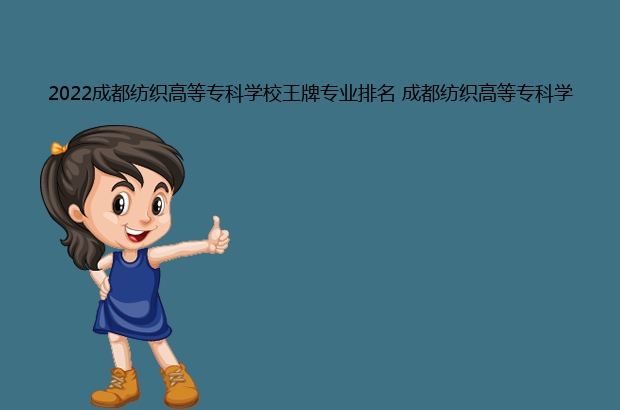 2022成都纺织高等专科学校王牌专业排名 成都纺织高等专科学校优势重点专业整理