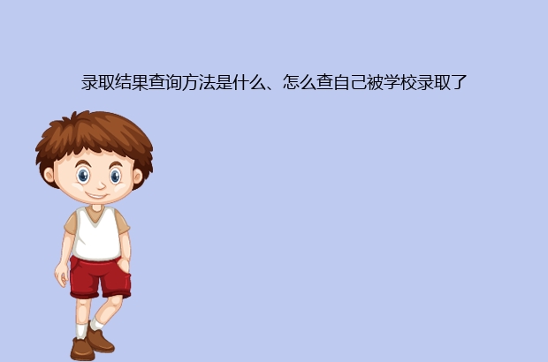 录取结果查询方法是什么、怎么查自己被学校录取了