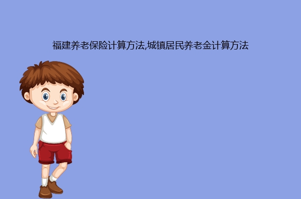 福建养老保险计算方法,城镇居民养老金计算方法