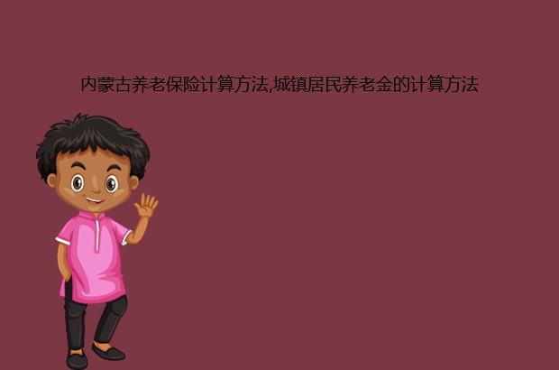 内蒙古养老保险计算方法,城镇居民养老金的计算方法