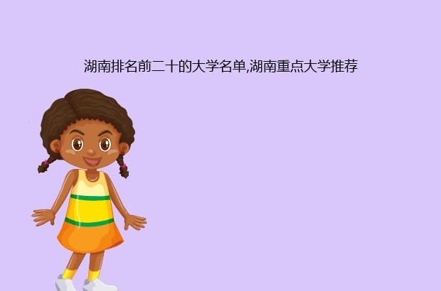 湖南排名前二十的大学名单,湖南重点大学推荐