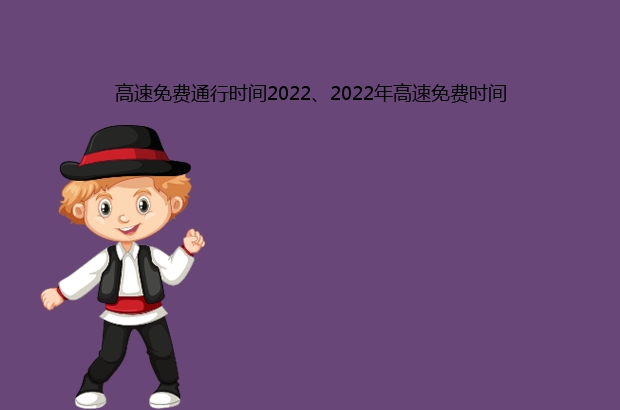 高速免费通行时间2022、2022年高速免费时间
