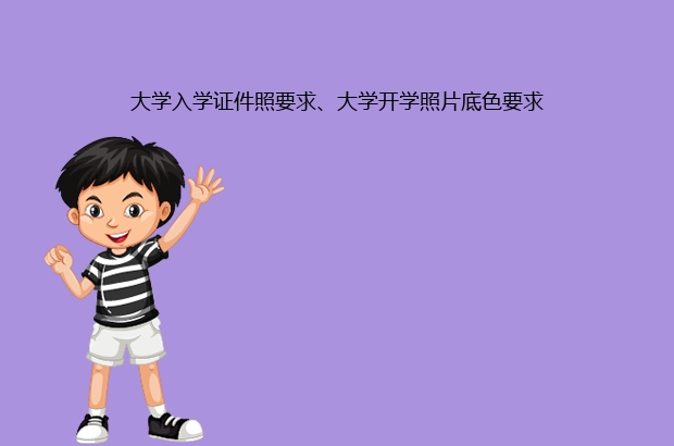 大学入学证件照要求、大学开学照片底色要求