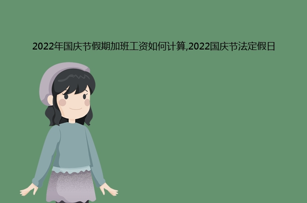2022年国庆节假期加班工资如何计算,2022国庆节法定假日几天