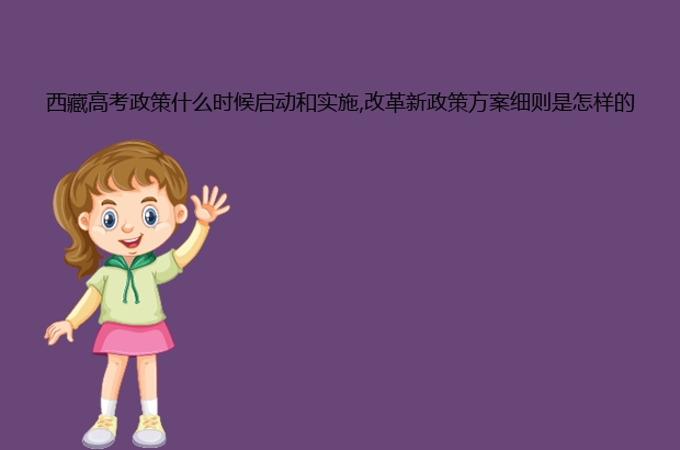 西藏高考政策什么时候启动和实施,改革新政策方案细则是怎样的