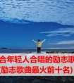 适合年轻人合唱的励志歌曲 励志歌曲最火前十名